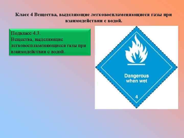 Класс 4 Вещества, выделяющие легковоспламеняющиеся газы при взаимодействии с водой. Подкласс 4. 3. Вещества,