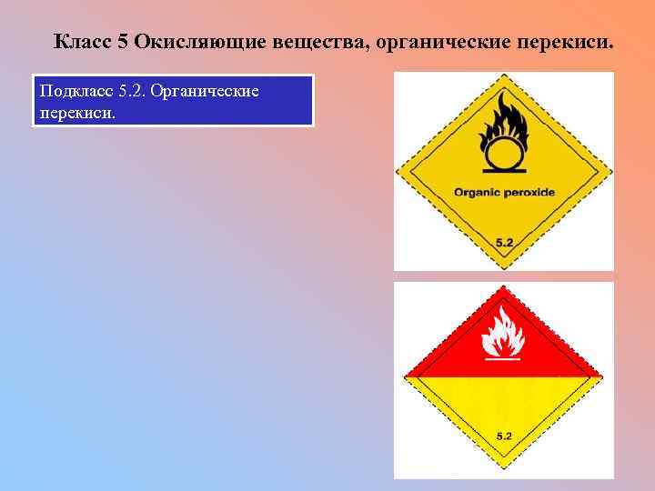 Класс 5 Окисляющие вещества, органические перекиси. Подкласс 5. 2. Органические перекиси. 