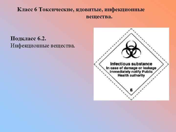 Класс 6 Токсические, ядовитые, инфекционные вещества. Подкласс 6. 2. Инфекционные вещества. 