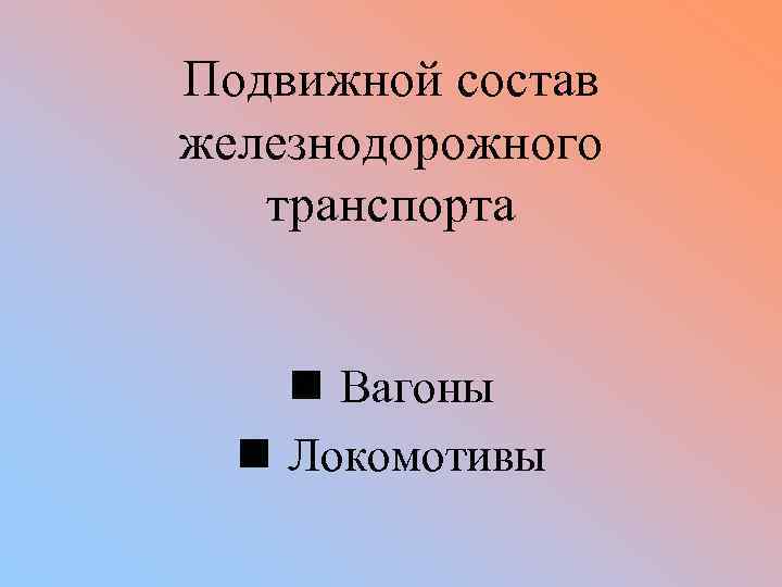 Подвижной состав железнодорожного транспорта n Вагоны n Локомотивы 