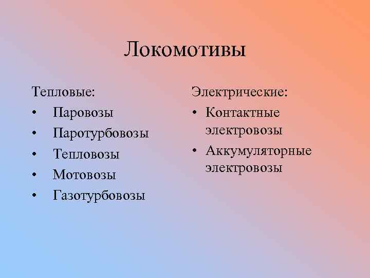 Локомотивы Тепловые: • Паровозы • Паротурбовозы • Тепловозы • Мотовозы • Газотурбовозы Электрические: •