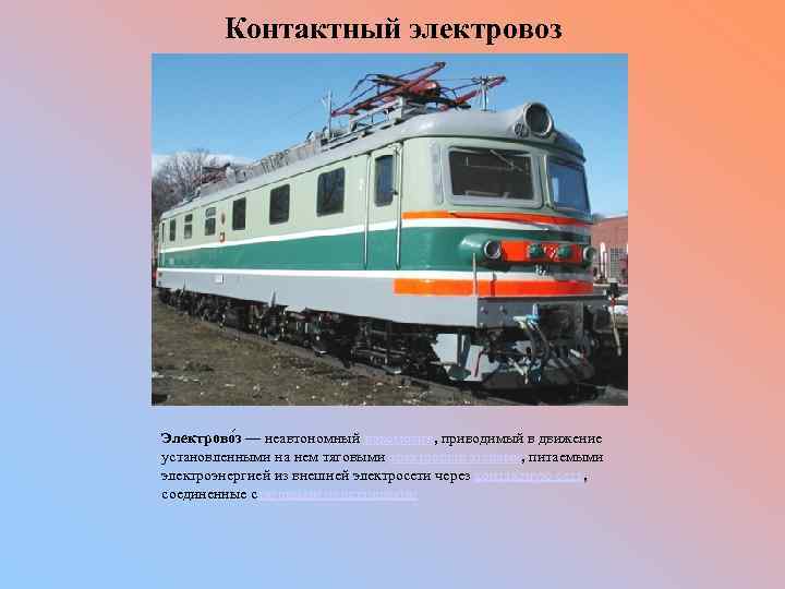  Контактный электровоз Электрово з — неавтономный локомотив, приводимый в движение установленными на нем