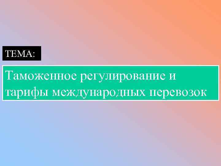 ТЕМА: Таможенное регулирование и тарифы международных перевозок 