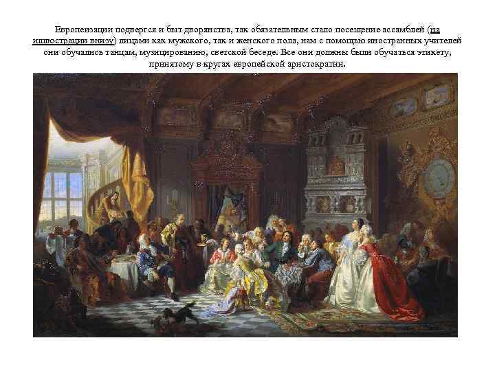Европеизации подвергся и быт дворянства, так обязательным стало посещение ассамблей (на иллюстрации внизу) лицами