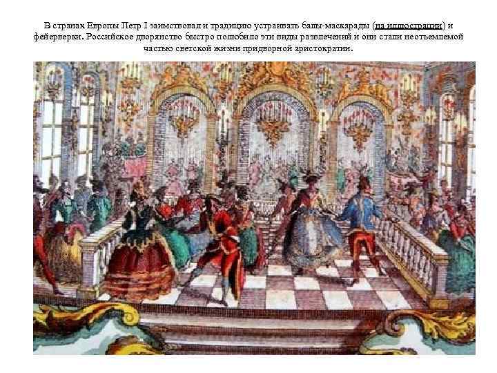 В странах Европы Петр I заимствовал и традицию устраивать балы-маскарады (на иллюстрации) и фейерверки.