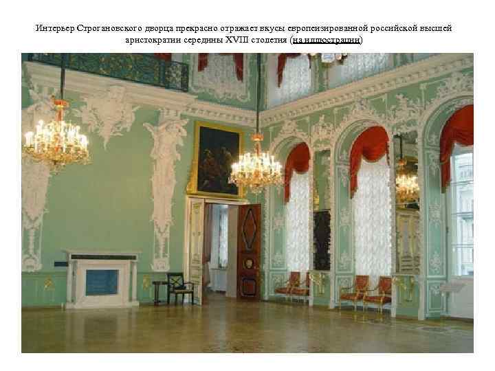 Интерьер Строгановского дворца прекрасно отражает вкусы европеизированной российской высшей аристократии середины XVIII столетия (на