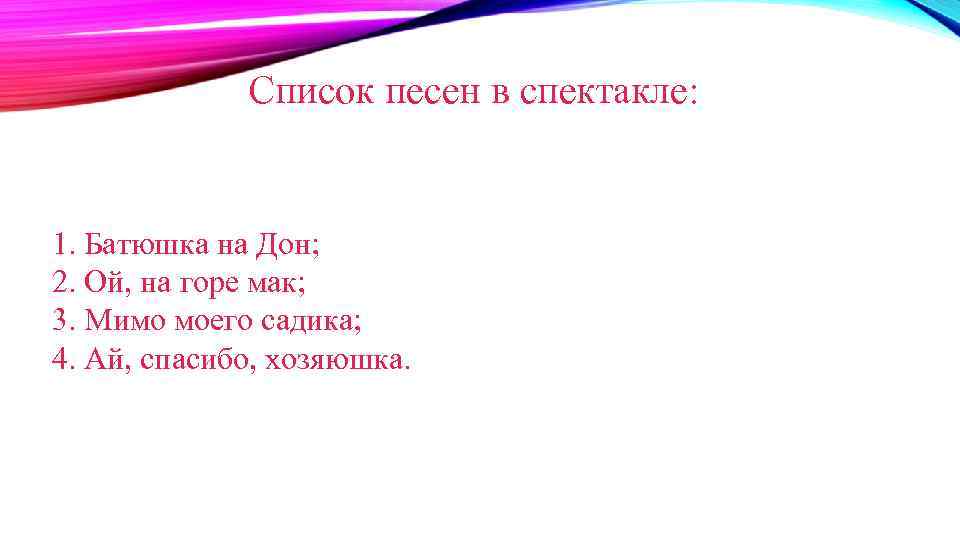 Список песен в спектакле: 1. Батюшка на Дон; 2. Ой, на горе мак; 3.