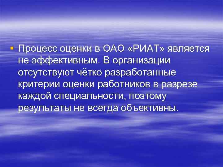 § Процесс оценки в ОАО «РИАТ» является не эффективным. В организации отсутствуют чётко разработанные