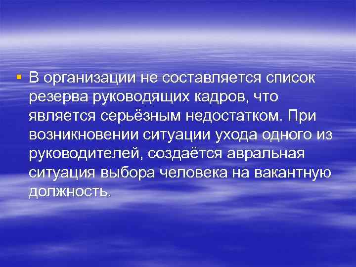 § В организации не составляется список резерва руководящих кадров, что является серьёзным недостатком. При