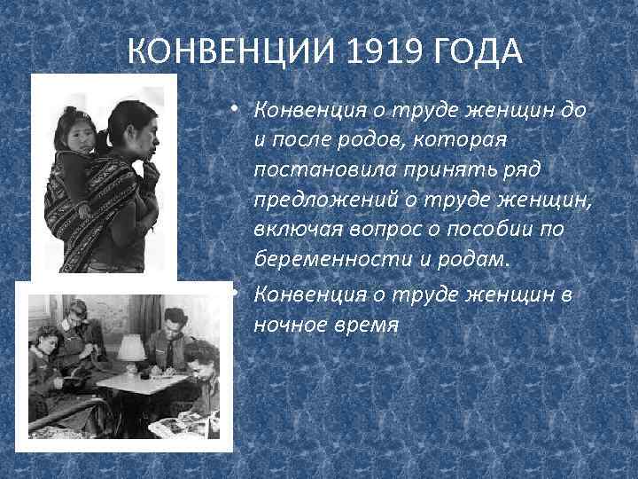 КОНВЕНЦИИ 1919 ГОДА • Конвенция о труде женщин до и после родов, которая постановила