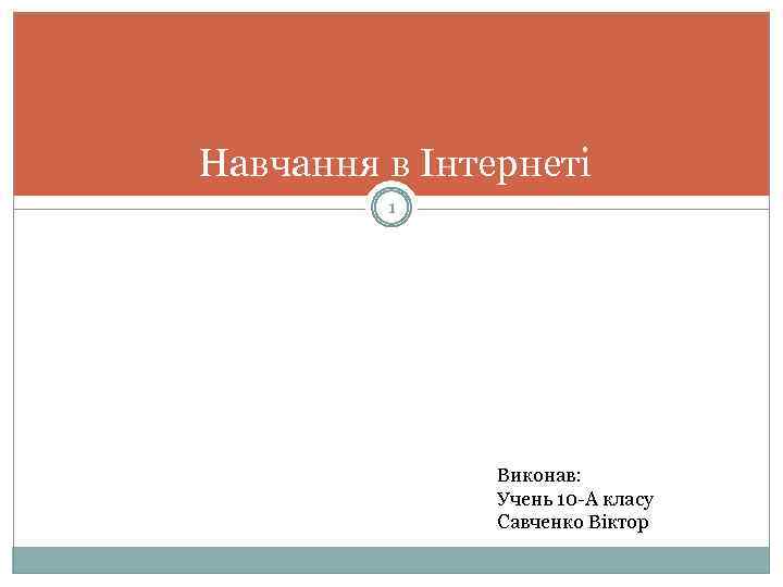Навчання в Інтернеті 1 Виконав: Учень 10 -А класу Савченко Віктор 