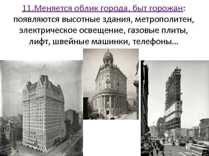 11. Меняется облик города, быт горожан: появляются высотные здания, метрополитен, электрическое освещение, газовые плиты,