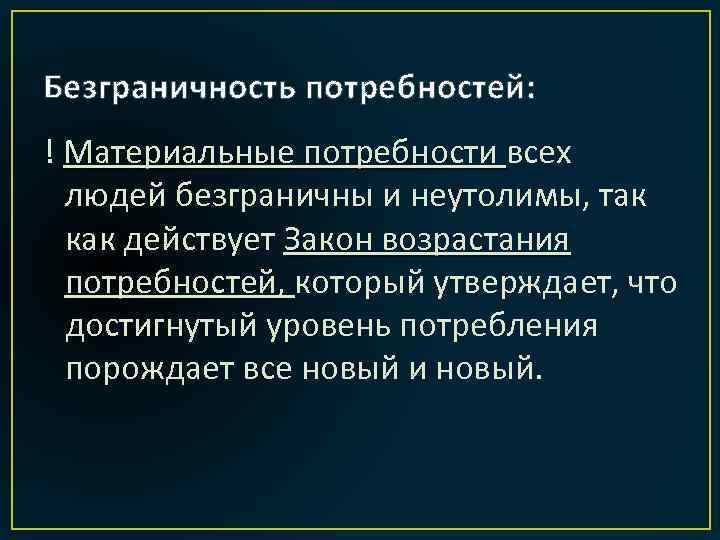 Безграничность потребностей: ! Материальные потребности всех людей безграничны и неутолимы, так как действует Закон