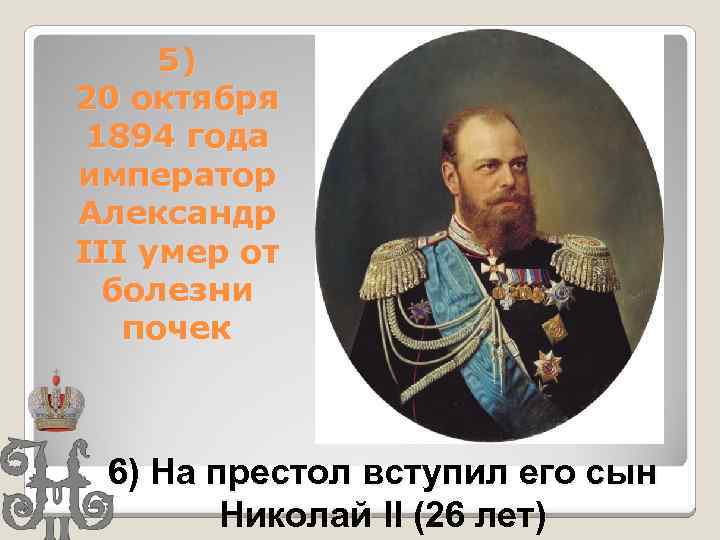 5) 20 октября 1894 года император Александр III умер от болезни почек 6) На