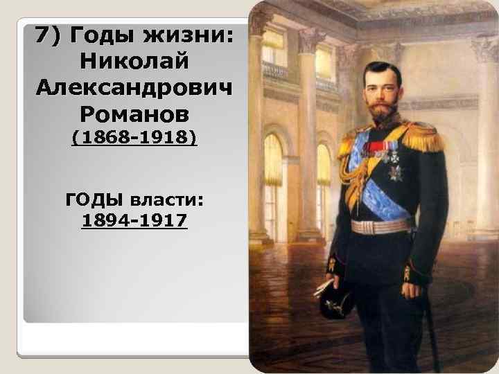 7) Годы жизни: Николай Александрович Романов (1868 -1918) ГОДЫ власти: 1894 -1917 