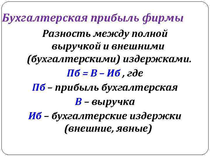 Бухгалтерская прибыль фирмы Разность между полной выручкой и внешними (бухгалтерскими) издержками. Пб = В