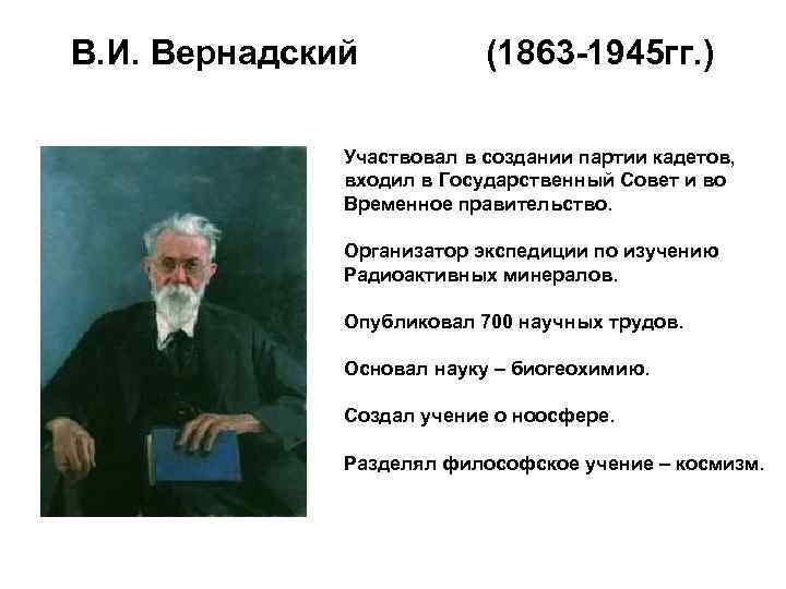 В. И. Вернадский (1863 -1945 гг. ) Участвовал в создании партии кадетов, входил в