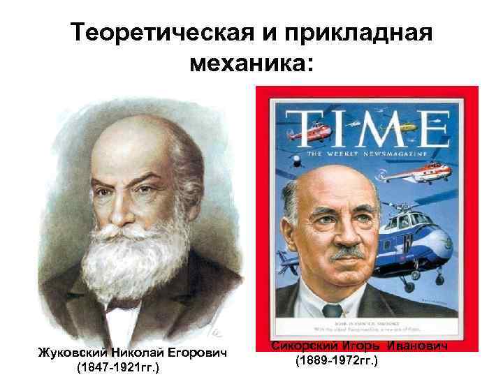 Теоретическая и прикладная механика: Жуковский Николай Егорович (1847 -1921 гг. ) Сикорский Игорь Иванович