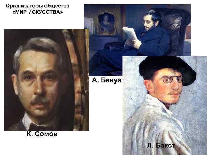 Организаторы общества «МИР ИСКУССТВА» А. Бенуа К. Сомов Л. Бакст 