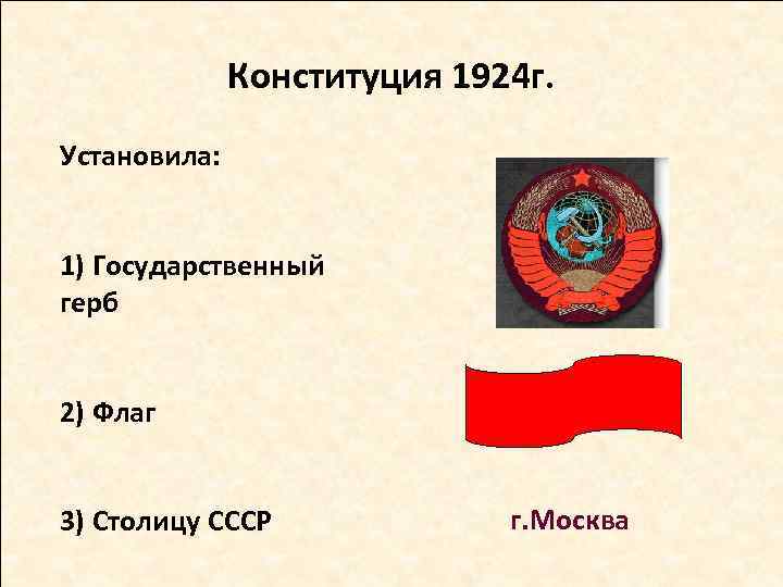 Конституция 1924 г. Установила: 1) Государственный герб 2) Флаг 3) Столицу СССР г. Москва