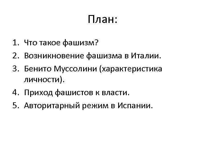 План: 1. Что такое фашизм? 2. Возникновение фашизма в Италии. 3. Бенито Муссолини (характеристика
