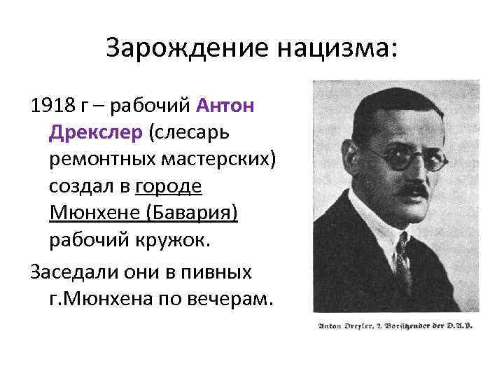 Зарождение нацизма: 1918 г – рабочий Антон Дрекслер (слесарь ремонтных мастерских) создал в городе