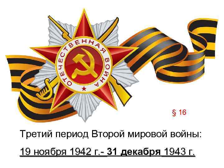 § 16 Третий период Второй мировой войны: 19 ноября 1942 г. - 31 декабря