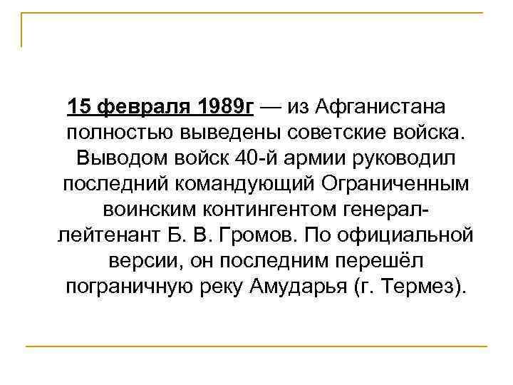 15 февраля 1989 г — из Афганистана полностью выведены советские войска. Выводом войск 40