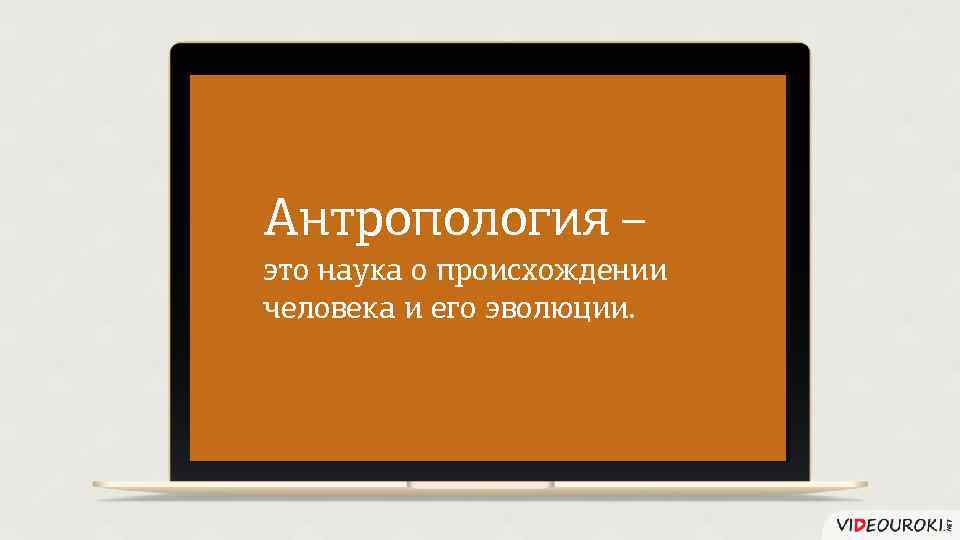 Антропология – это наука о происхождении человека и его эволюции. 