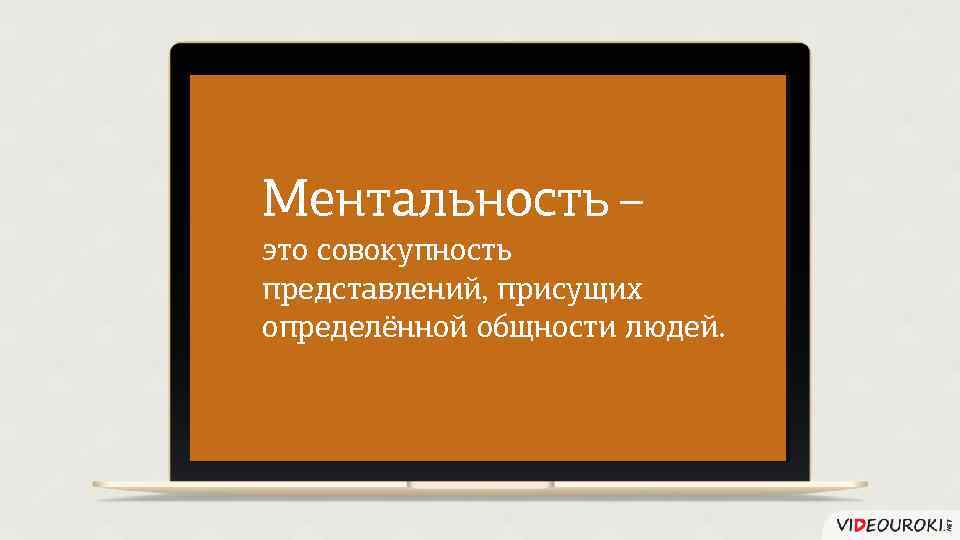 Ментальность – это совокупность представлений, присущих определённой общности людей. 