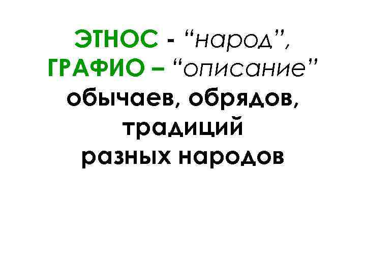 ЭТНОС - “народ”, ГРАФИО – “описание” обычаев, обрядов, традиций разных народов 