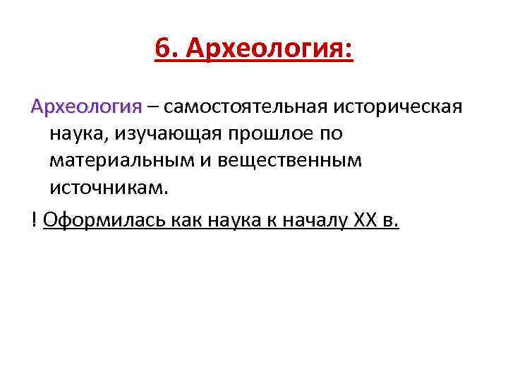 6. Археология: Археология – самостоятельная историческая Археология наука, изучающая прошлое по материальным и вещественным