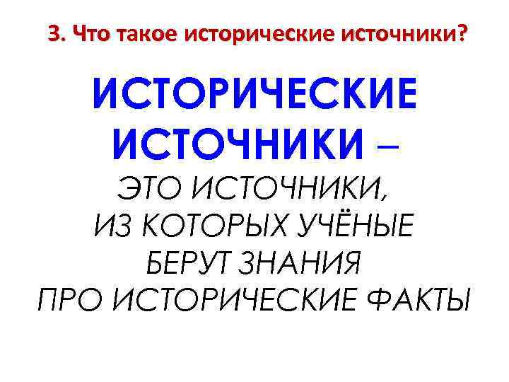 3. Что такое исторические источники? ИСТОРИЧЕСКИЕ ИСТОЧНИКИ – ЭТО ИСТОЧНИКИ, ИЗ КОТОРЫХ УЧЁНЫЕ БЕРУТ