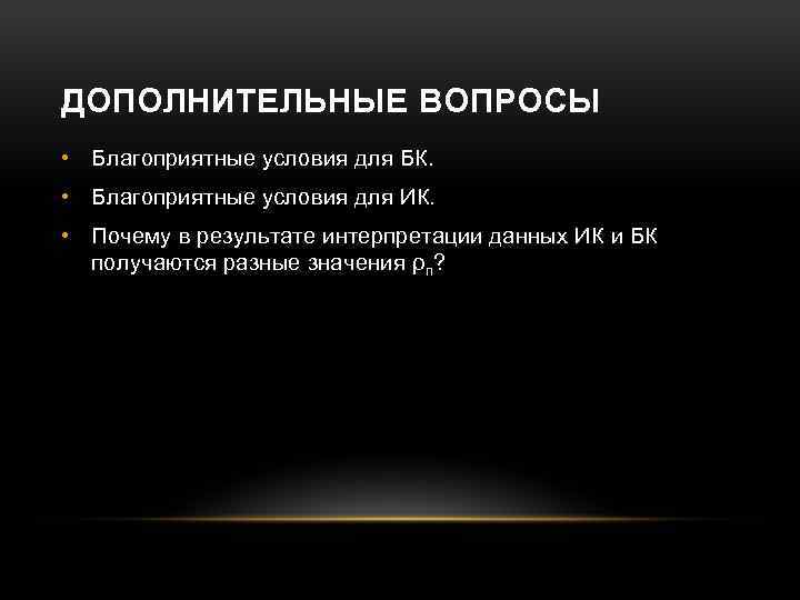 ДОПОЛНИТЕЛЬНЫЕ ВОПРОСЫ • Благоприятные условия для БК. • Благоприятные условия для ИК. • Почему