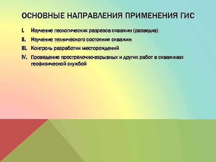 ОСНОВНЫЕ НАПРАВЛЕНИЯ ПРИМЕНЕНИЯ ГИС I. Изучение геологических разрезов скважин (разведка) II. Изучение технического состояния