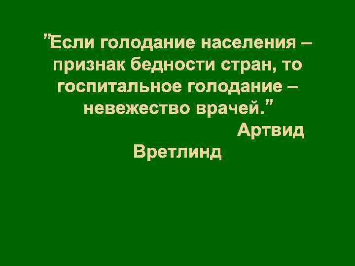 ”Если голодание населения – признак бедности стран, то госпитальное голодание – невежество врачей. ”