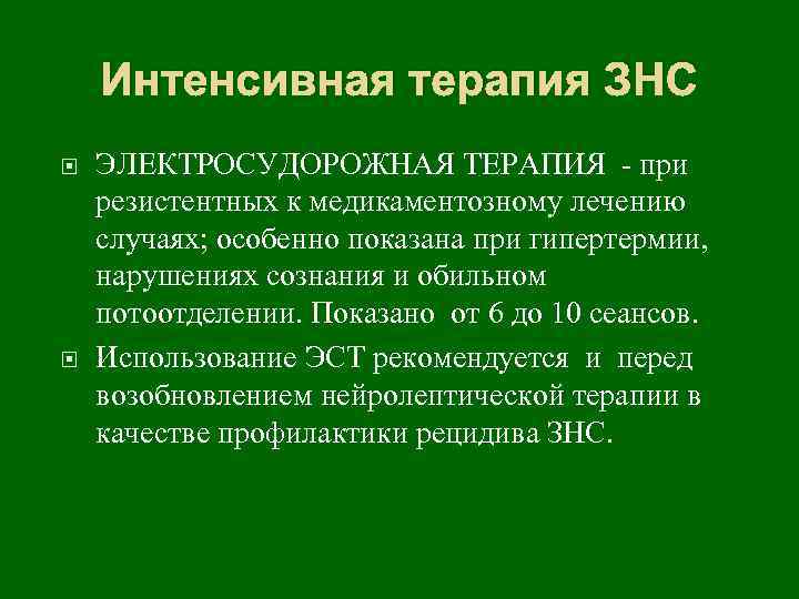 Интенсивная терапия ЗНС ЭЛЕКТРОСУДОРОЖНАЯ ТЕРАПИЯ - при резистентных к медикаментозному лечению случаях; особенно показана