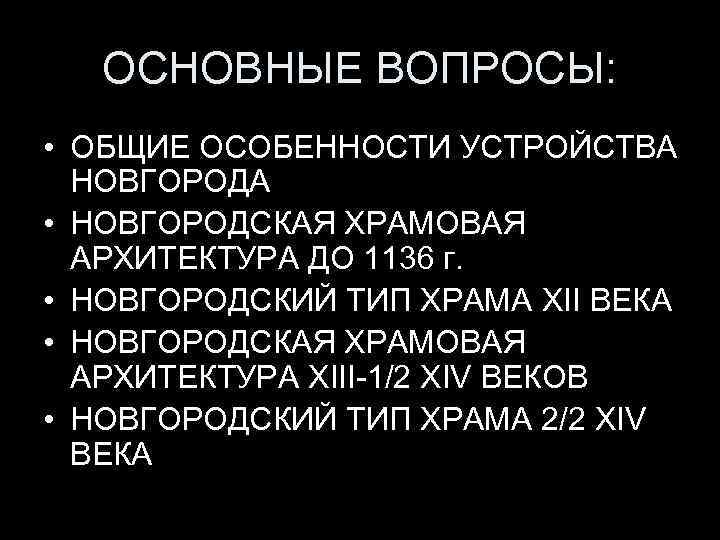 ОСНОВНЫЕ ВОПРОСЫ: • ОБЩИЕ ОСОБЕННОСТИ УСТРОЙСТВА НОВГОРОДА • НОВГОРОДСКАЯ ХРАМОВАЯ АРХИТЕКТУРА ДО 1136 г.