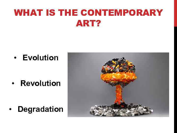 WHAT IS THE CONTEMPORARY ART? • Evolution • Revolution • Degradation 