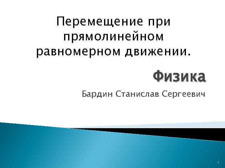 Перемещение при прямолинейном равномерном движении. Физика Бардин Станислав Сергеевич 1 