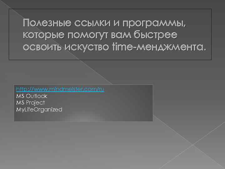 Полезные ссылки и программы, которые помогут вам быстрее освоить искуство time-менджмента. http: //www. mindmeister.