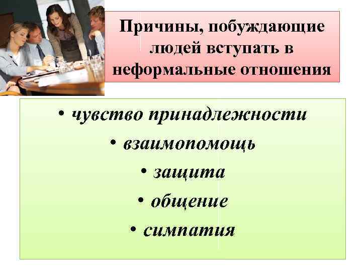 Причины, побуждающие людей вступать в неформальные отношения • чувство принадлежности • взаимопомощь • защита