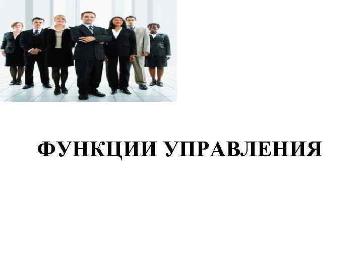 ФУНКЦИИ УПРАВЛЕНИЯ 