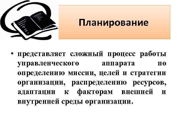 Планирование • представляет сложный процесс работы управленческого аппарата по определению миссии, целей и стратегии