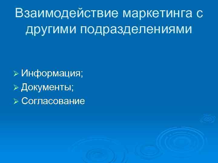 Взаимодействие маркетинга с другими подразделениями Ø Информация; Ø Документы; Ø Согласование 