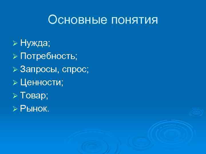 Основные понятия Ø Нужда; Ø Потребность; Ø Запросы, спрос; Ø Ценности; Ø Товар; Ø