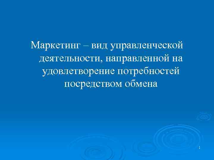 Маркетинг – вид управленческой деятельности, направленной на удовлетворение потребностей посредством обмена 1 