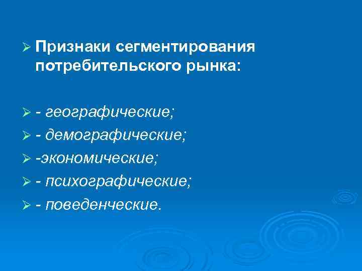 Ø Признаки сегментирования потребительского рынка: Ø - географические; Ø - демографические; Ø -экономические; Ø