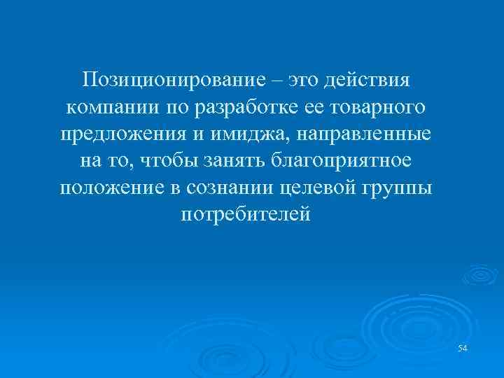 Позиционирование – это действия компании по разработке ее товарного предложения и имиджа, направленные на