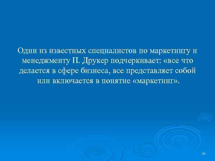 Один из известных специалистов по маркетингу и менеджменту П. Друкер подчеркивает: «все что делается